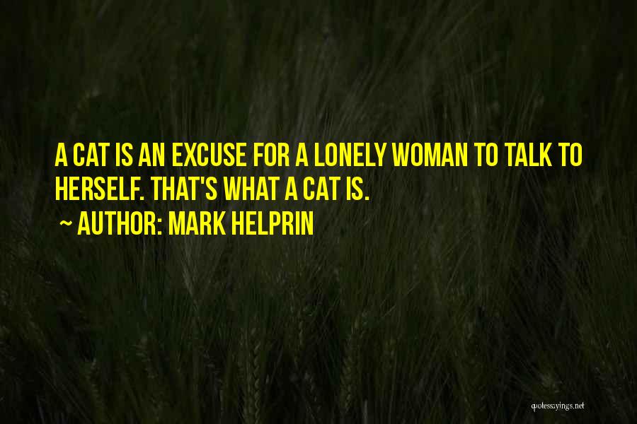 Mark Helprin Quotes: A Cat Is An Excuse For A Lonely Woman To Talk To Herself. That's What A Cat Is.