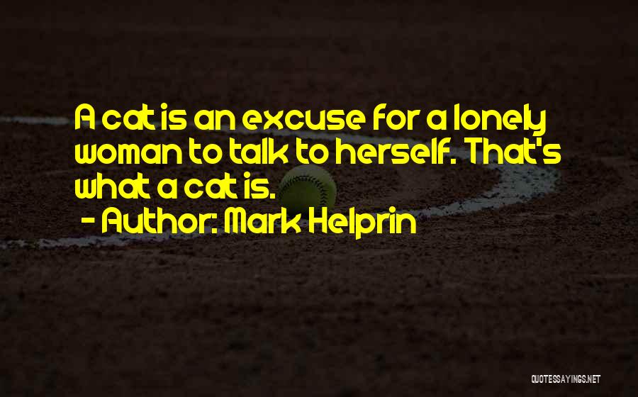 Mark Helprin Quotes: A Cat Is An Excuse For A Lonely Woman To Talk To Herself. That's What A Cat Is.