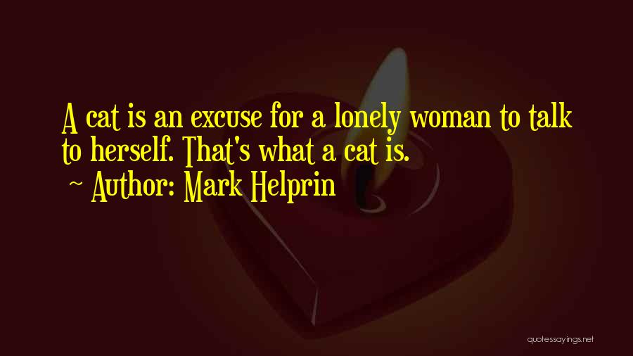 Mark Helprin Quotes: A Cat Is An Excuse For A Lonely Woman To Talk To Herself. That's What A Cat Is.