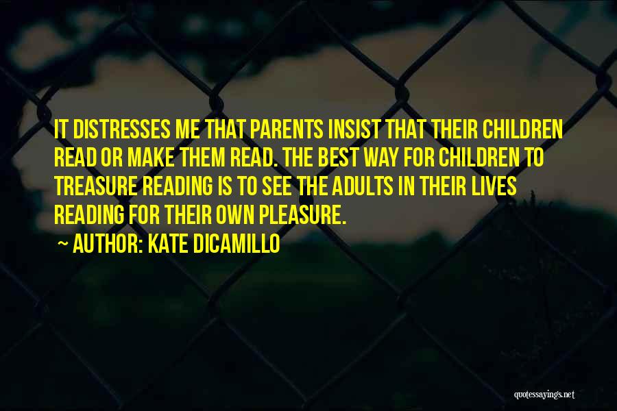 Kate DiCamillo Quotes: It Distresses Me That Parents Insist That Their Children Read Or Make Them Read. The Best Way For Children To