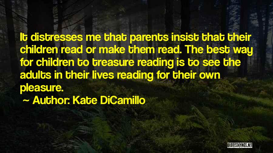 Kate DiCamillo Quotes: It Distresses Me That Parents Insist That Their Children Read Or Make Them Read. The Best Way For Children To