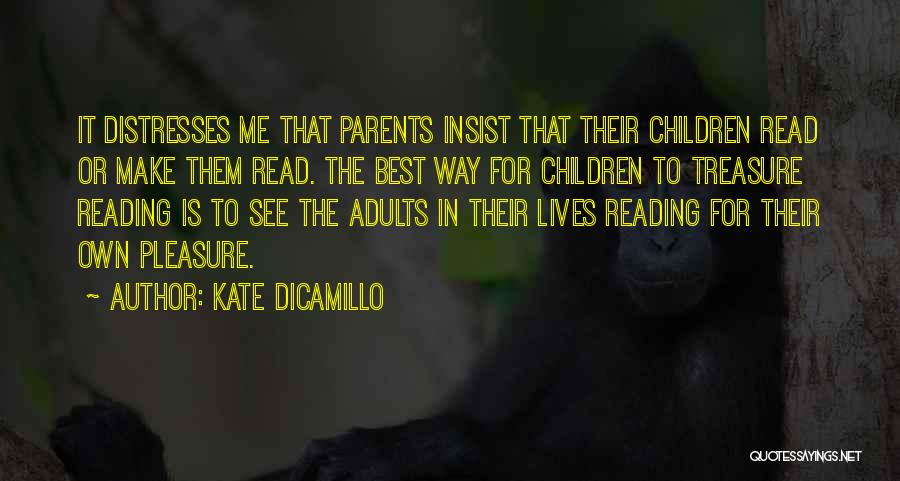 Kate DiCamillo Quotes: It Distresses Me That Parents Insist That Their Children Read Or Make Them Read. The Best Way For Children To