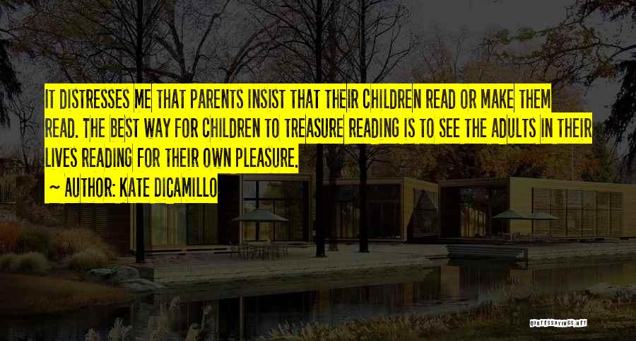 Kate DiCamillo Quotes: It Distresses Me That Parents Insist That Their Children Read Or Make Them Read. The Best Way For Children To