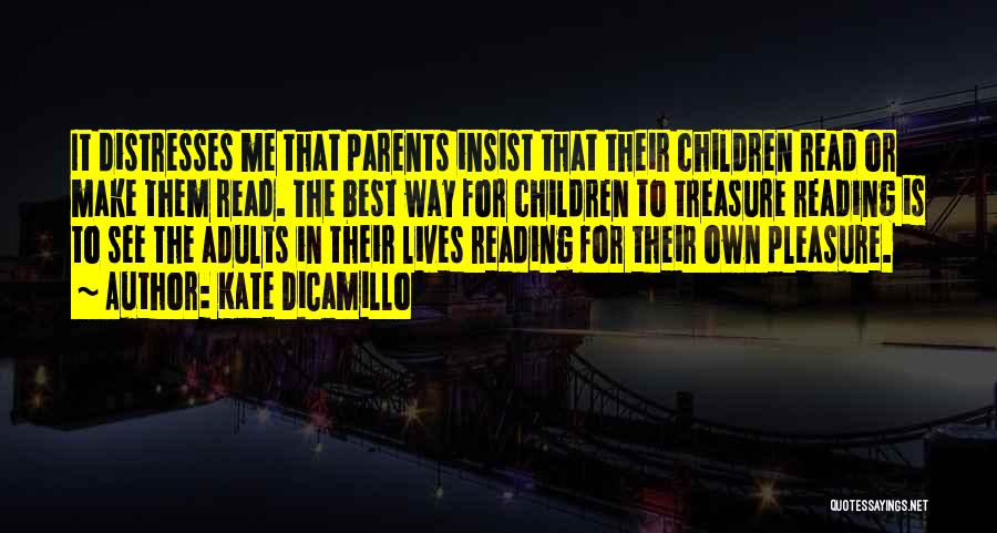 Kate DiCamillo Quotes: It Distresses Me That Parents Insist That Their Children Read Or Make Them Read. The Best Way For Children To