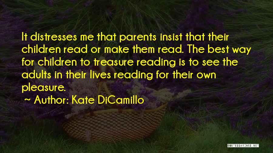 Kate DiCamillo Quotes: It Distresses Me That Parents Insist That Their Children Read Or Make Them Read. The Best Way For Children To