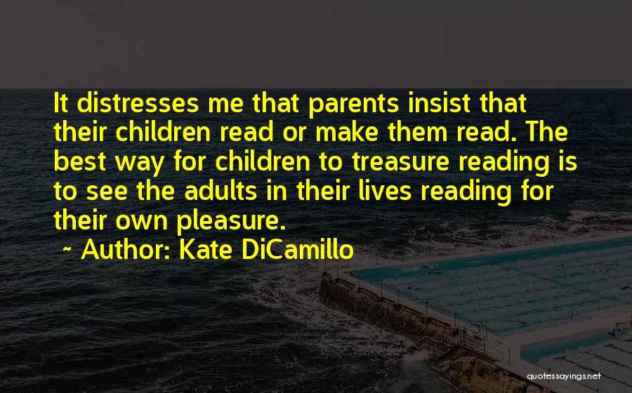 Kate DiCamillo Quotes: It Distresses Me That Parents Insist That Their Children Read Or Make Them Read. The Best Way For Children To