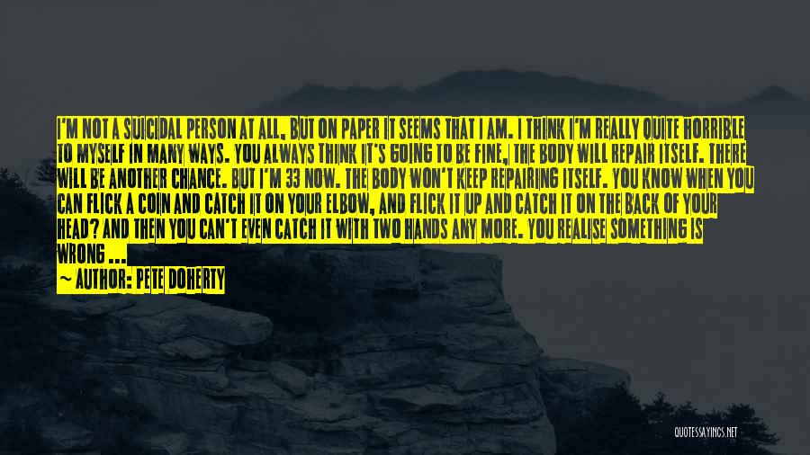 Pete Doherty Quotes: I'm Not A Suicidal Person At All, But On Paper It Seems That I Am. I Think I'm Really Quite