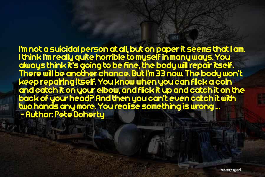 Pete Doherty Quotes: I'm Not A Suicidal Person At All, But On Paper It Seems That I Am. I Think I'm Really Quite