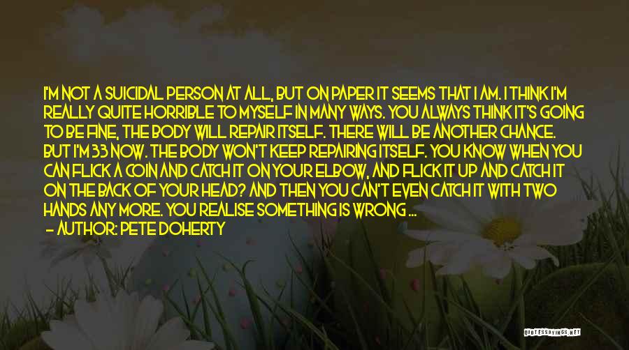 Pete Doherty Quotes: I'm Not A Suicidal Person At All, But On Paper It Seems That I Am. I Think I'm Really Quite