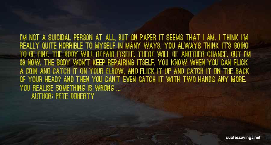 Pete Doherty Quotes: I'm Not A Suicidal Person At All, But On Paper It Seems That I Am. I Think I'm Really Quite