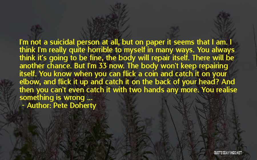 Pete Doherty Quotes: I'm Not A Suicidal Person At All, But On Paper It Seems That I Am. I Think I'm Really Quite