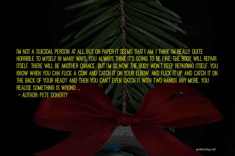 Pete Doherty Quotes: I'm Not A Suicidal Person At All, But On Paper It Seems That I Am. I Think I'm Really Quite