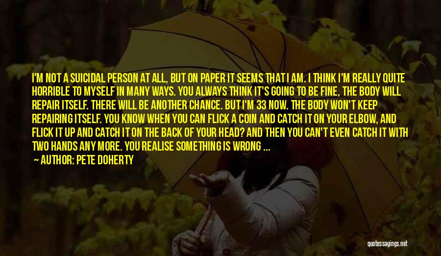 Pete Doherty Quotes: I'm Not A Suicidal Person At All, But On Paper It Seems That I Am. I Think I'm Really Quite