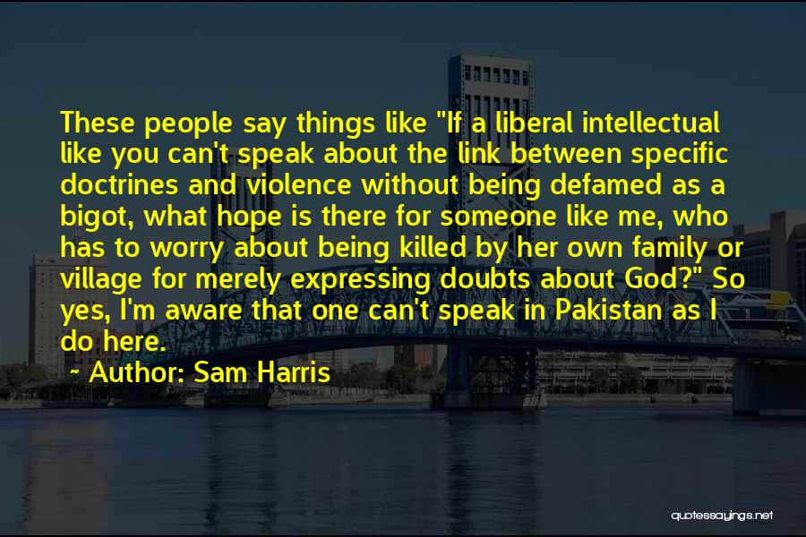 Sam Harris Quotes: These People Say Things Like If A Liberal Intellectual Like You Can't Speak About The Link Between Specific Doctrines And