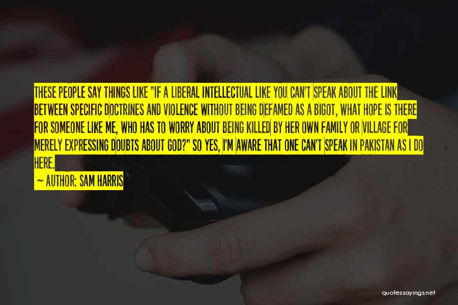 Sam Harris Quotes: These People Say Things Like If A Liberal Intellectual Like You Can't Speak About The Link Between Specific Doctrines And