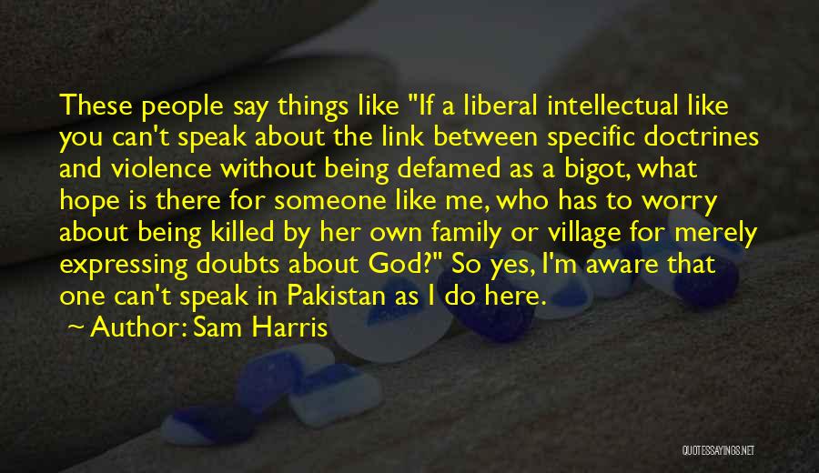 Sam Harris Quotes: These People Say Things Like If A Liberal Intellectual Like You Can't Speak About The Link Between Specific Doctrines And
