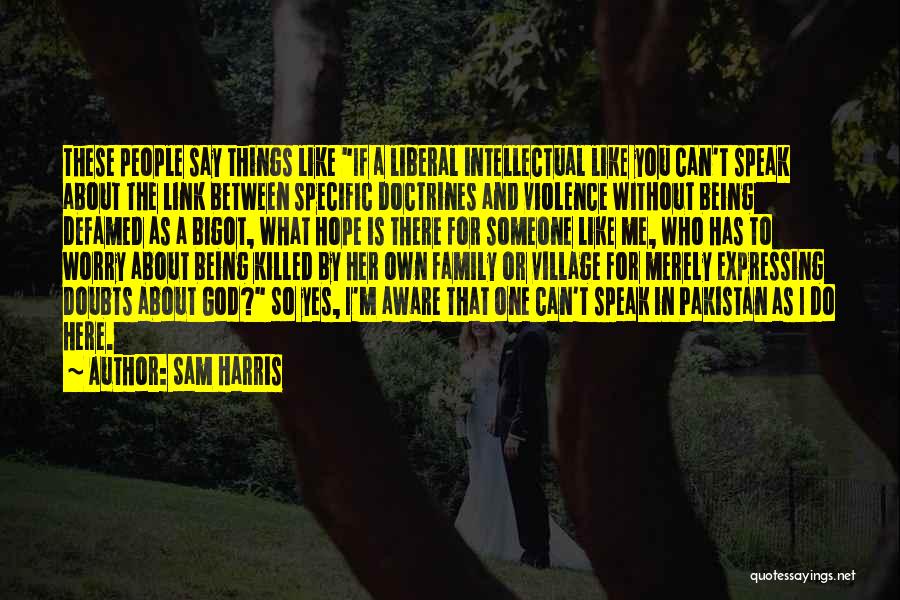 Sam Harris Quotes: These People Say Things Like If A Liberal Intellectual Like You Can't Speak About The Link Between Specific Doctrines And