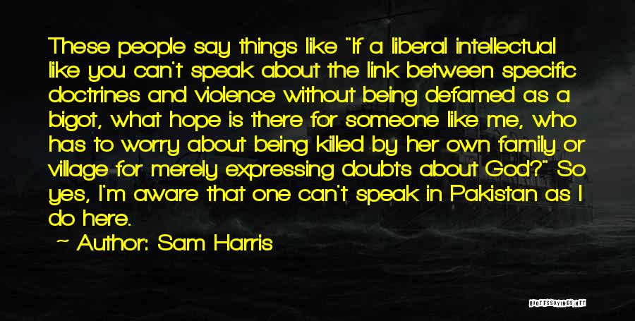 Sam Harris Quotes: These People Say Things Like If A Liberal Intellectual Like You Can't Speak About The Link Between Specific Doctrines And