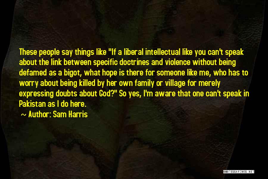 Sam Harris Quotes: These People Say Things Like If A Liberal Intellectual Like You Can't Speak About The Link Between Specific Doctrines And