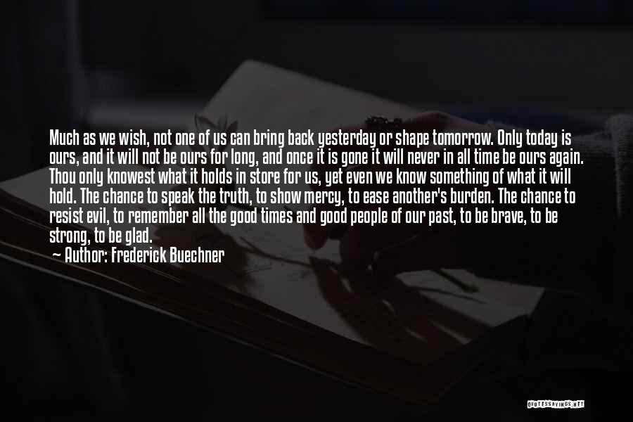 Frederick Buechner Quotes: Much As We Wish, Not One Of Us Can Bring Back Yesterday Or Shape Tomorrow. Only Today Is Ours, And