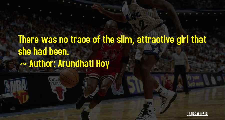 Arundhati Roy Quotes: There Was No Trace Of The Slim, Attractive Girl That She Had Been.