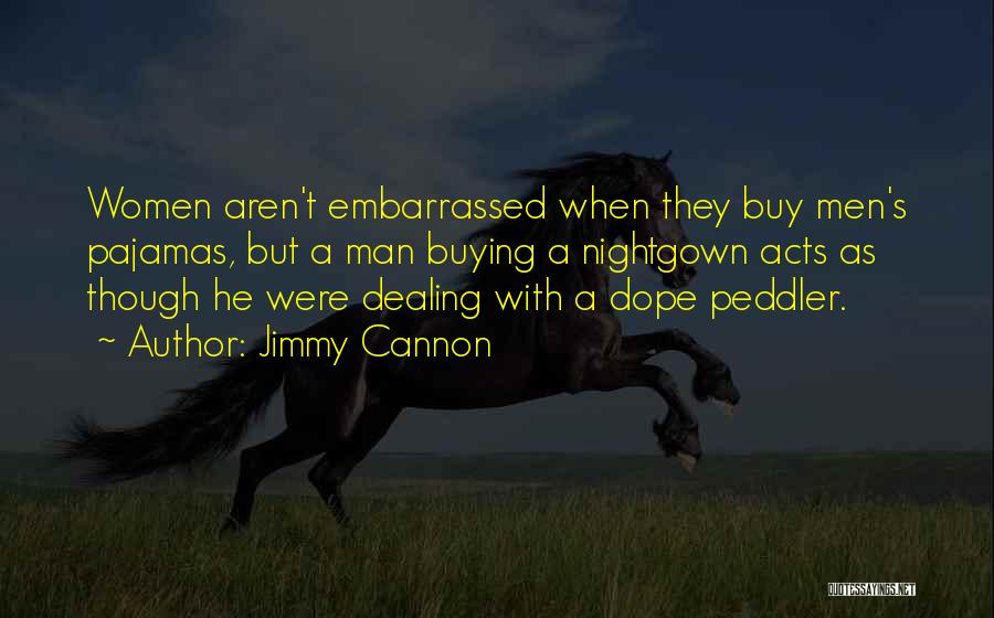 Jimmy Cannon Quotes: Women Aren't Embarrassed When They Buy Men's Pajamas, But A Man Buying A Nightgown Acts As Though He Were Dealing