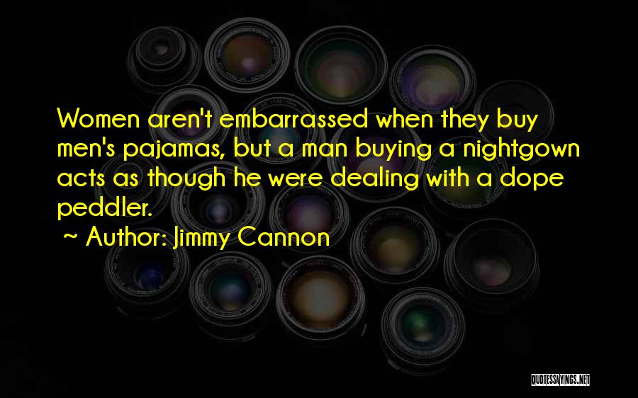 Jimmy Cannon Quotes: Women Aren't Embarrassed When They Buy Men's Pajamas, But A Man Buying A Nightgown Acts As Though He Were Dealing