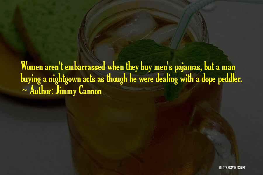 Jimmy Cannon Quotes: Women Aren't Embarrassed When They Buy Men's Pajamas, But A Man Buying A Nightgown Acts As Though He Were Dealing