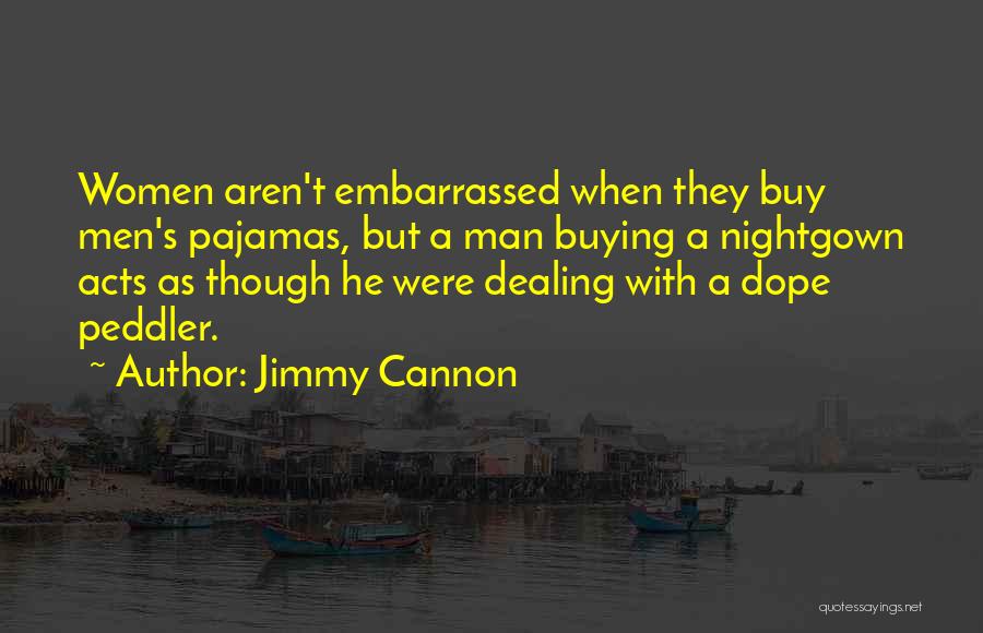 Jimmy Cannon Quotes: Women Aren't Embarrassed When They Buy Men's Pajamas, But A Man Buying A Nightgown Acts As Though He Were Dealing