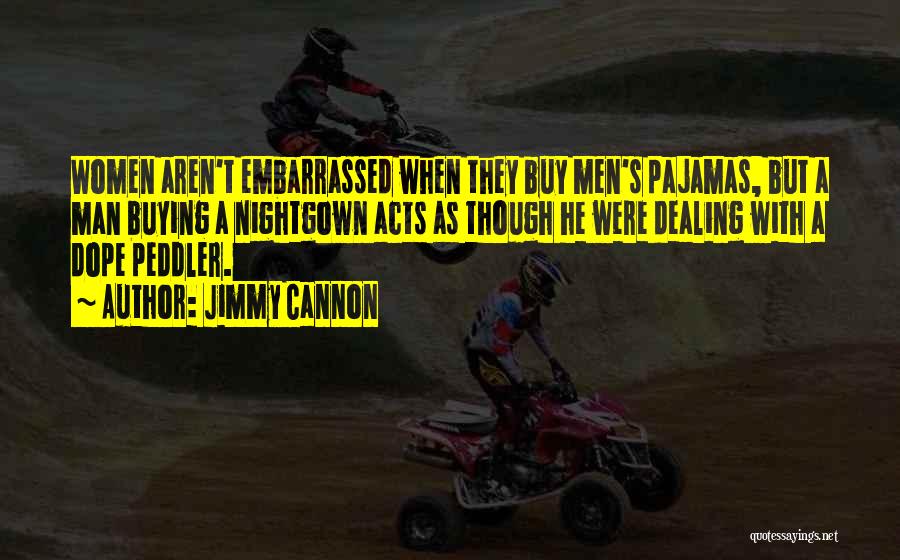 Jimmy Cannon Quotes: Women Aren't Embarrassed When They Buy Men's Pajamas, But A Man Buying A Nightgown Acts As Though He Were Dealing