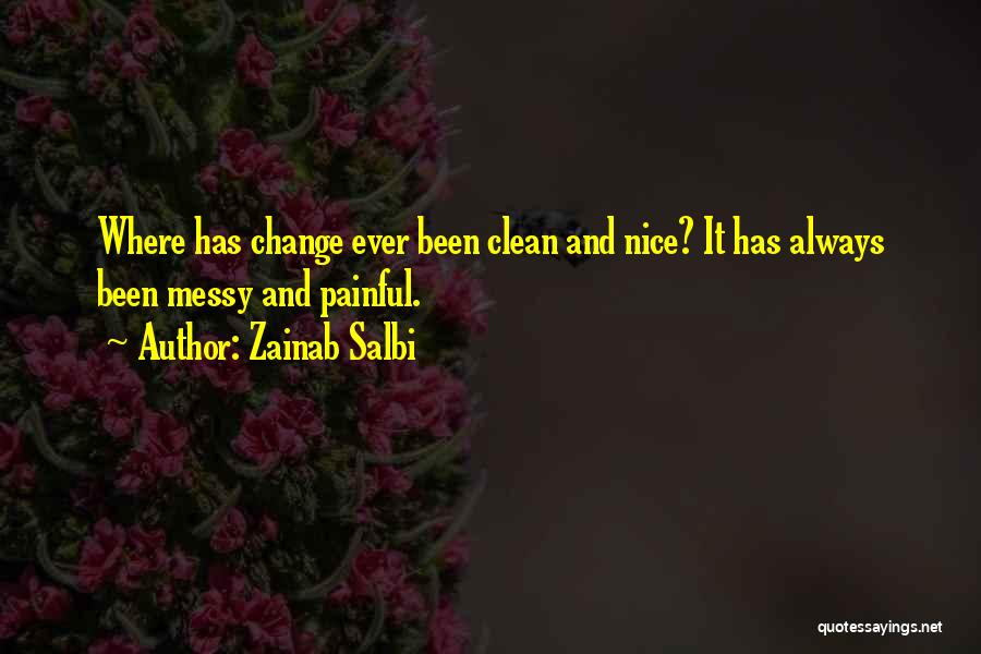 Zainab Salbi Quotes: Where Has Change Ever Been Clean And Nice? It Has Always Been Messy And Painful.