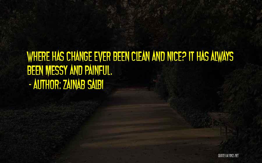 Zainab Salbi Quotes: Where Has Change Ever Been Clean And Nice? It Has Always Been Messy And Painful.