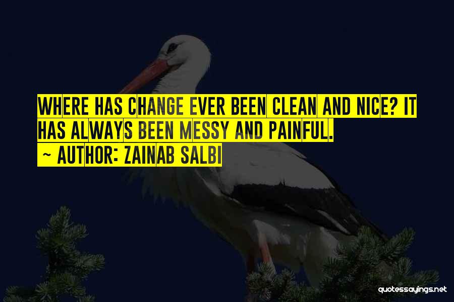 Zainab Salbi Quotes: Where Has Change Ever Been Clean And Nice? It Has Always Been Messy And Painful.