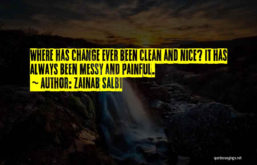 Zainab Salbi Quotes: Where Has Change Ever Been Clean And Nice? It Has Always Been Messy And Painful.