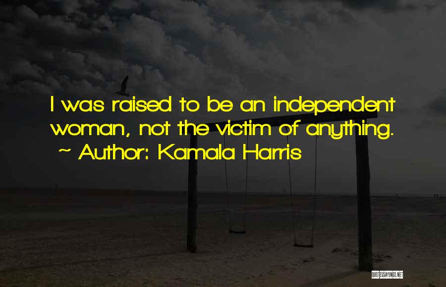 Kamala Harris Quotes: I Was Raised To Be An Independent Woman, Not The Victim Of Anything.