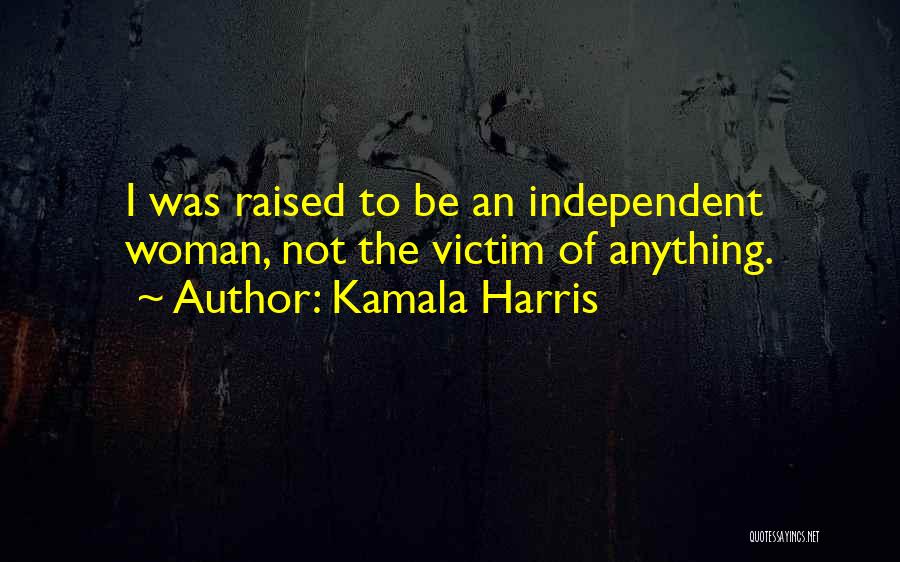 Kamala Harris Quotes: I Was Raised To Be An Independent Woman, Not The Victim Of Anything.