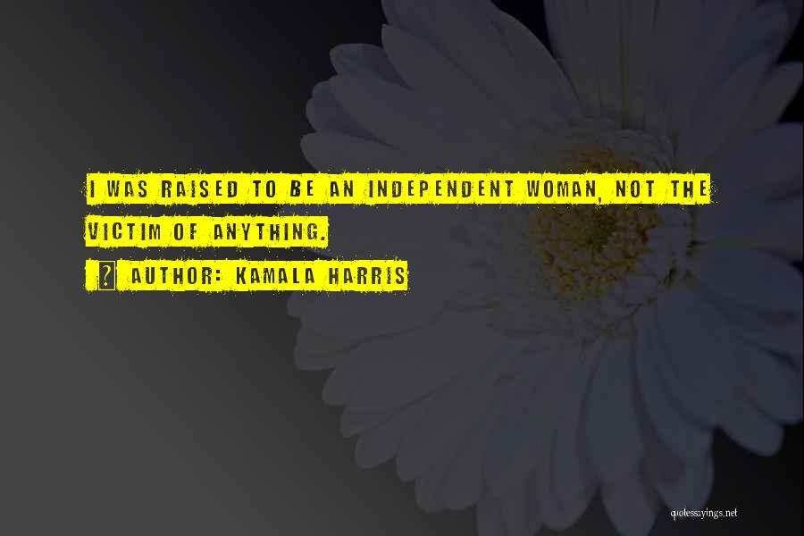 Kamala Harris Quotes: I Was Raised To Be An Independent Woman, Not The Victim Of Anything.