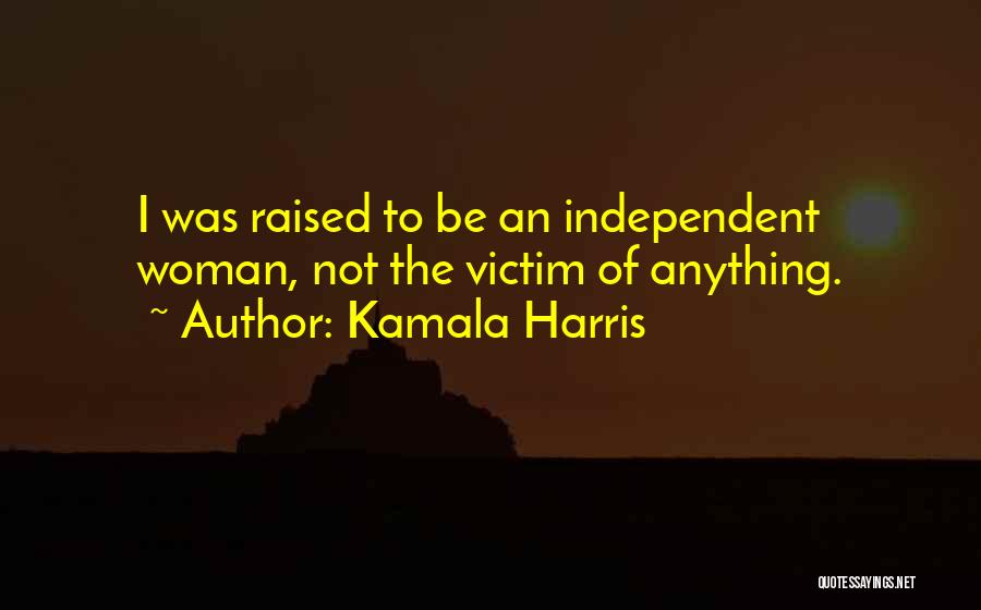 Kamala Harris Quotes: I Was Raised To Be An Independent Woman, Not The Victim Of Anything.