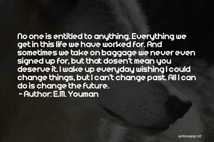 E.M. Youman Quotes: No One Is Entitled To Anything. Everything We Get In This Life We Have Worked For. And Sometimes We Take