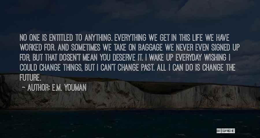 E.M. Youman Quotes: No One Is Entitled To Anything. Everything We Get In This Life We Have Worked For. And Sometimes We Take