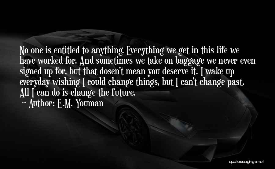 E.M. Youman Quotes: No One Is Entitled To Anything. Everything We Get In This Life We Have Worked For. And Sometimes We Take