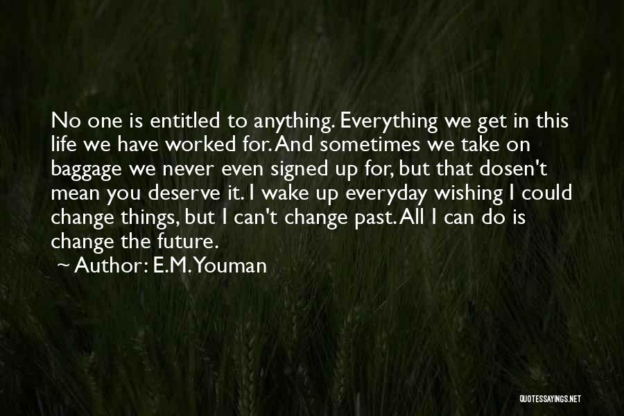 E.M. Youman Quotes: No One Is Entitled To Anything. Everything We Get In This Life We Have Worked For. And Sometimes We Take