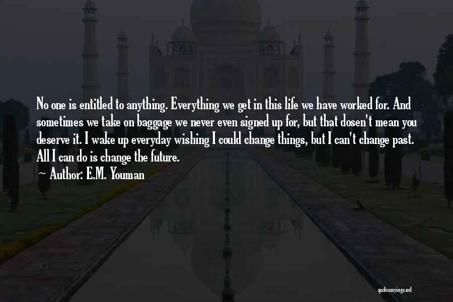 E.M. Youman Quotes: No One Is Entitled To Anything. Everything We Get In This Life We Have Worked For. And Sometimes We Take