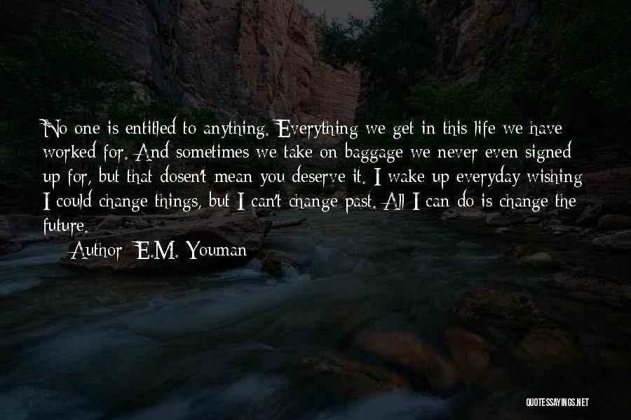 E.M. Youman Quotes: No One Is Entitled To Anything. Everything We Get In This Life We Have Worked For. And Sometimes We Take