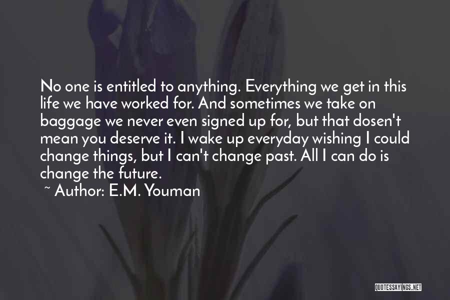 E.M. Youman Quotes: No One Is Entitled To Anything. Everything We Get In This Life We Have Worked For. And Sometimes We Take