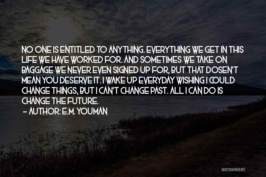 E.M. Youman Quotes: No One Is Entitled To Anything. Everything We Get In This Life We Have Worked For. And Sometimes We Take