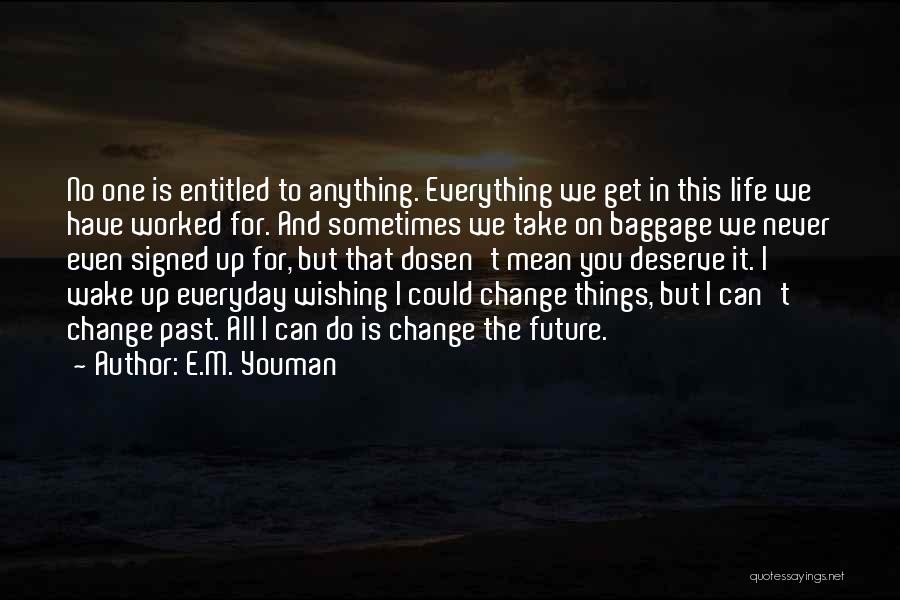 E.M. Youman Quotes: No One Is Entitled To Anything. Everything We Get In This Life We Have Worked For. And Sometimes We Take