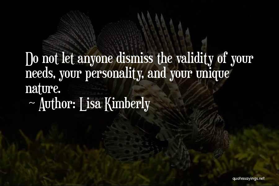 Lisa Kimberly Quotes: Do Not Let Anyone Dismiss The Validity Of Your Needs, Your Personality, And Your Unique Nature.