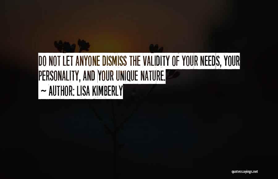 Lisa Kimberly Quotes: Do Not Let Anyone Dismiss The Validity Of Your Needs, Your Personality, And Your Unique Nature.