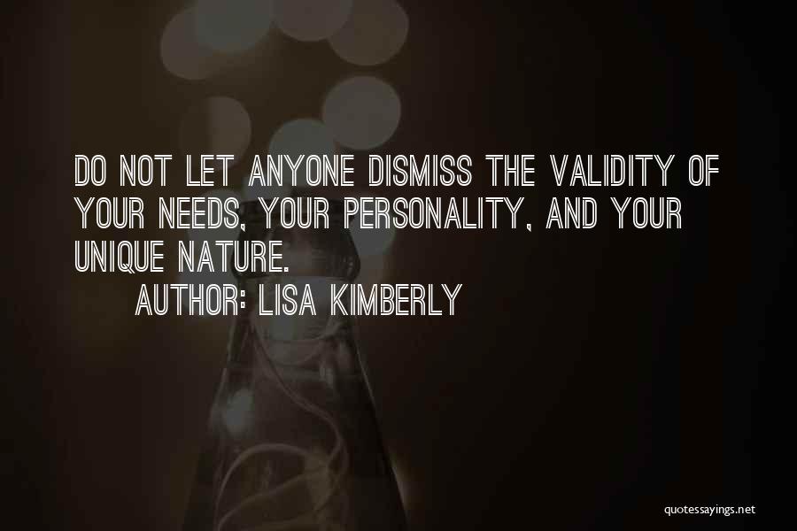 Lisa Kimberly Quotes: Do Not Let Anyone Dismiss The Validity Of Your Needs, Your Personality, And Your Unique Nature.